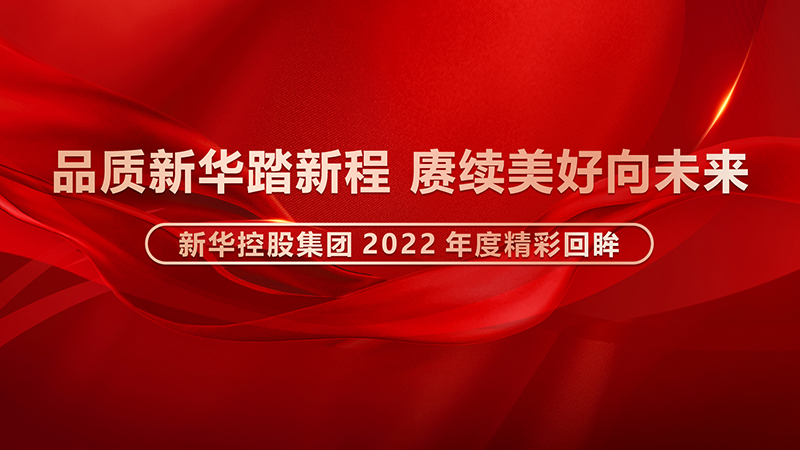 品质新华踏新程，赓续美好向未来 ——开云手机官方网站2022年度精彩回眸